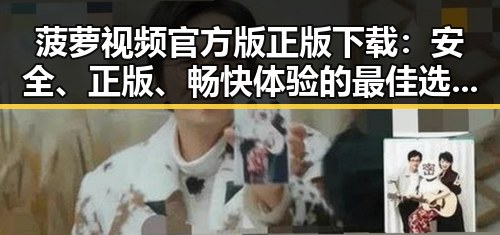 菠萝视频官方版正版下载：安全、正版、畅快体验的最佳选择