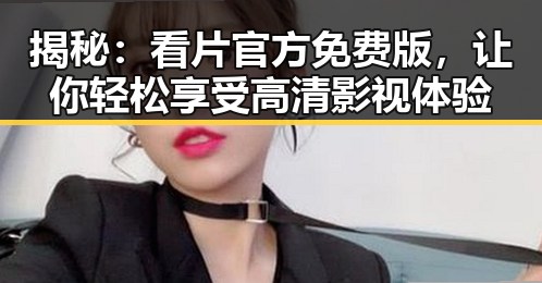 揭秘：看片官方免费版，让你轻松享受高清影视体验