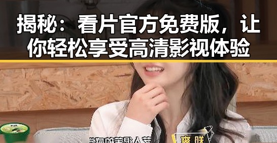 揭秘：看片官方免费版，让你轻松享受高清影视体验