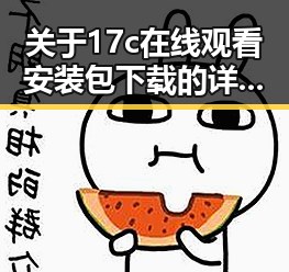 关于17c在线观看安装包下载的详细介绍与获取指南