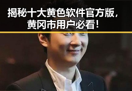 揭秘十大黄色软件官方版，黄冈市用户必看！