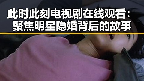 此时此刻电视剧在线观看：聚焦明星隐婚背后的故事