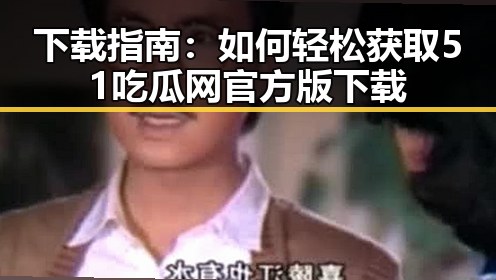 下载指南：如何轻松获取51吃瓜网官方版下载