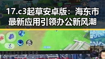 17.c3起草安卓版:海东市最新应用引领办公新风潮