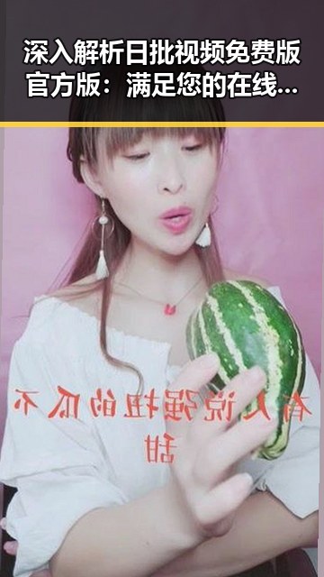 深入解析日批视频免费版官方版：满足您的在线观看需求