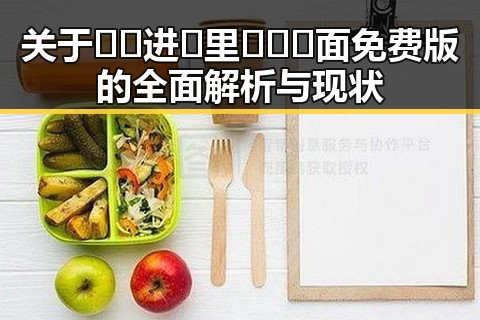 关于🔞🍌进🍑里❌❌❌面免费版的全面解析与现状