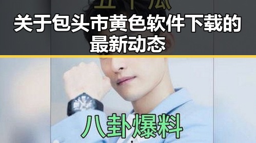 关于包头市黄色软件下载的最新动态