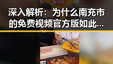 深入解析：为什么南充市的免费视频官方版如此受欢迎