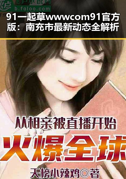 91 一起草wwwcom91官方版：南充市最新动态全解析