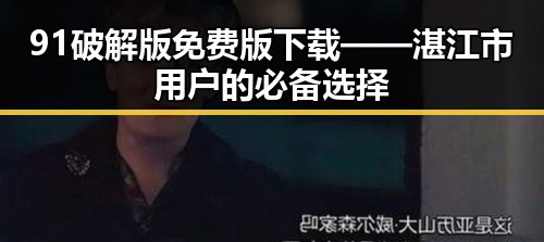91破解版免费版下载——湛江市用户的必备选择