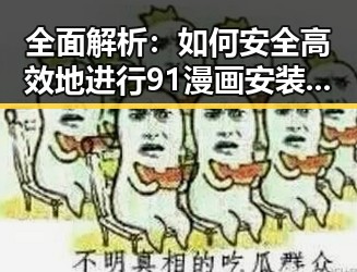 全面解析：如何安全高效地进行91漫画安装包下载