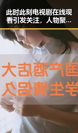 此时此刻电视剧在线观看引发关注，人物聚焦带你了解最新动态
