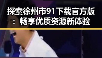 探索徐州市91下载官方版:畅享优质资源新体验