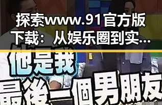 探索www.91官方版下载：从娱乐圈到实用工具的全新体验
