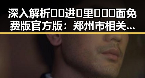 深入解析🔞🍌进🍑里❌❌❌面免费版官方版:郑州市相关讨论与发展