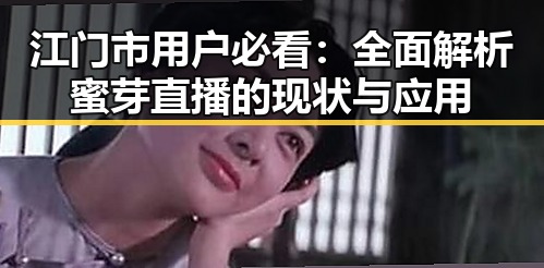 江门市用户必看：全面解析蜜芽直播的现状与应用