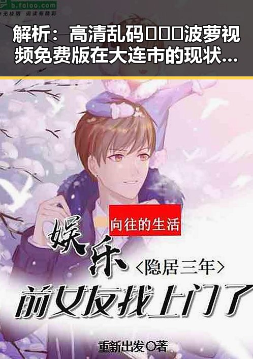 解析:高清乱码🔞❌♋波萝视频免费版在大连市的现状与影响