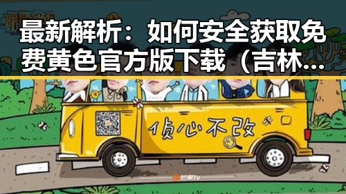 最新解析:如何安全获取免费黄色官方版下载(吉林市专区)