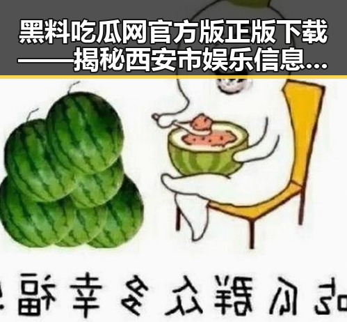 黑料吃瓜网官方版正版下载——揭秘西安市娱乐信息的最新平台