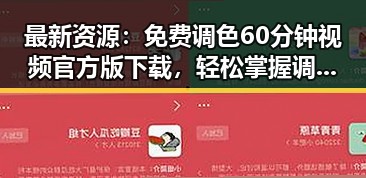 最新资源：免费调色60分钟视频官方版下载，轻松掌握调色技巧