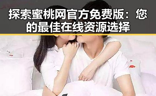 探索蜜桃网官方免费版：您的最佳在线资源选择