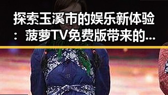 探索玉溪市的娱乐新体验:菠萝TV免费版带来的便捷观看方式