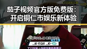 茄子视频官方版免费版:开启铜仁市娱乐新体验