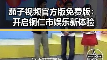 茄子视频官方版免费版:开启铜仁市娱乐新体验