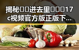 揭秘 🔞🍌进去里❌❌❌17c视频官方版正版下载 的背后真相