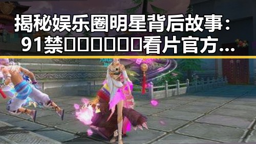 揭秘娱乐圈明星背后故事：91禁🍆🍑🔞❌❌❌看片官方版正版下载引发关注