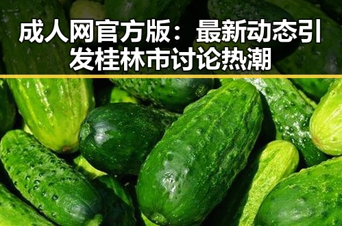 成人网官方版：最新动态引发桂林市讨论热潮