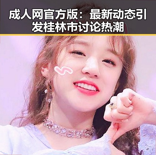 成人网官方版:最新动态引发桂林市讨论热潮