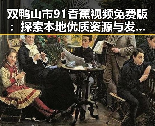 双鸭山市91香蕉视频免费版:探索本地优质资源与发展潜力