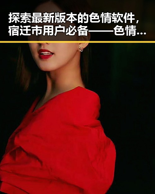 探索最新版本的色情软件,宿迁市用户必备——色情软件最新版下载指南