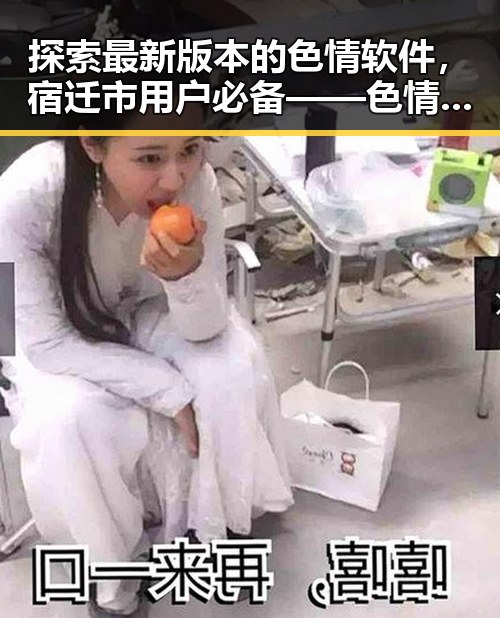 探索最新版本的色情软件,宿迁市用户必备——色情软件最新版下载指南