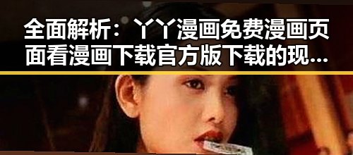 全面解析:丫丫漫画免费漫画页面看漫画下载官方版下载的现状与攻略