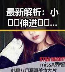 最新解析:小🐔🐔伸进🈲🔞🔞A免费版下载的现状与背后趋势