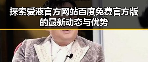 探索爱液官方网站百度免费官方版的最新动态与优势
