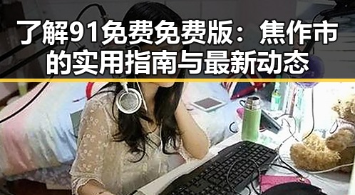 了解91免费免费版：焦作市的实用指南与最新动态