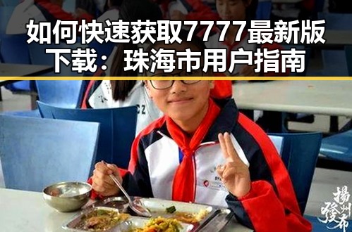如何快速获取7777最新版下载:珠海市用户指南