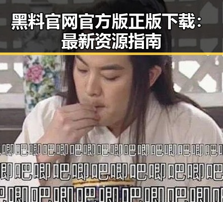 黑料 官网官方版正版下载:最新资源指南