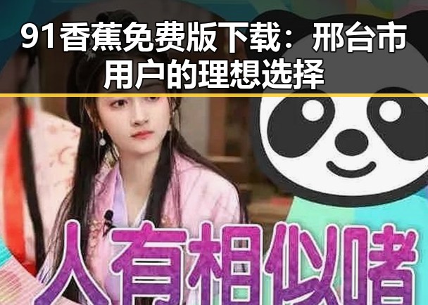 91香蕉免费版下载:邢台市用户的理想选择