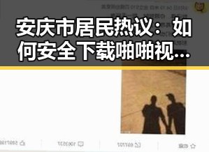 安庆市居民热议:如何安全下载啪啪视频官方版下载?