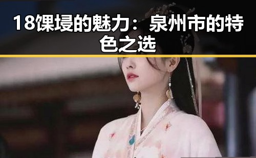 18馃埐的魅力:泉州市的特色之选