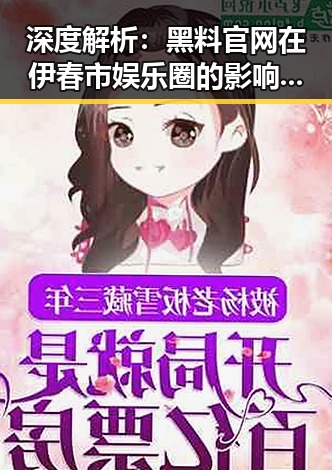 深度解析:黑料 官网在伊春市娱乐圈的影响与现状