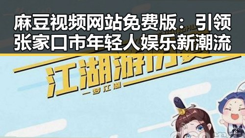 麻豆视频网站免费版:引领张家口市年轻人娱乐新潮流