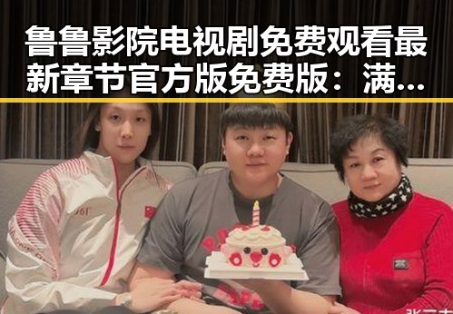 鲁鲁影院电视剧免费观看最新章节官方版免费版：满足你的观剧需求