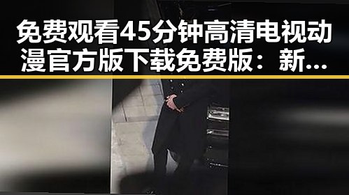 免费观看45分钟高清电视动漫官方版下载免费版：新趋势与实用指南