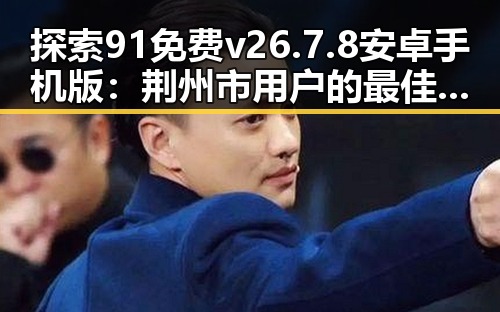 探索91免费v26.7.8 安卓手机版：荆州市用户的最佳选择