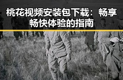 桃花视频安装包下载：畅享畅快体验的指南